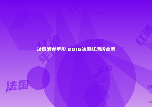 法国酒差年份,2016法国红酒价格表