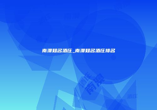 南澳知名酒庄_南澳知名酒庄排名