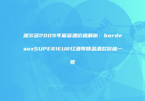 波尔多2009年葡萄酒价格解析：bordeauxSUPERIEUR红酒等精品酒款价格一览