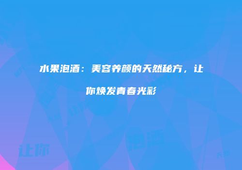 水果泡酒：美容养颜的天然秘方，让你焕发青春光彩