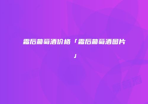 霜后葡萄酒价格「霜后葡萄酒图片」
