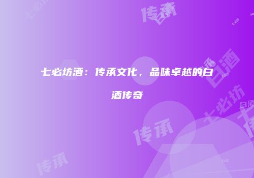 七必坊酒：传承文化，品味卓越的白酒传奇