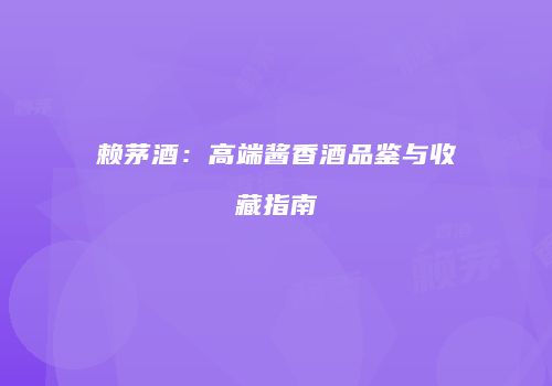赖茅酒：高端酱香酒品鉴与收藏指南