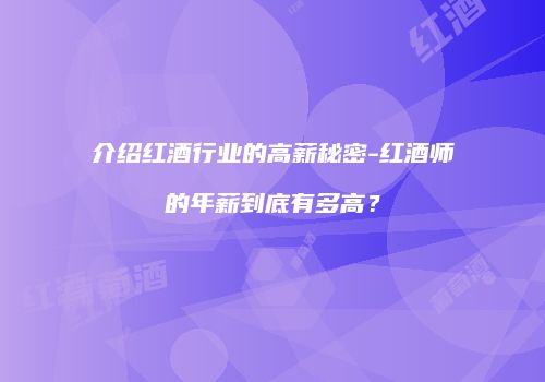 介绍红酒行业的高薪秘密-红酒师的年薪到底有多高？