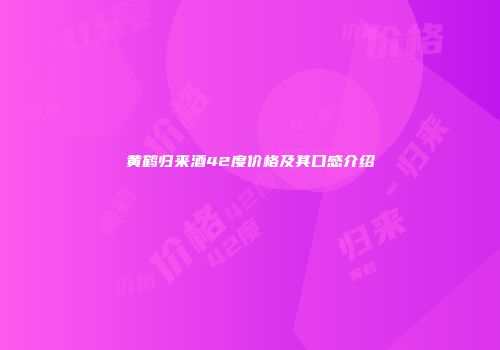 黄鹤归来酒42度价格及其口感介绍
