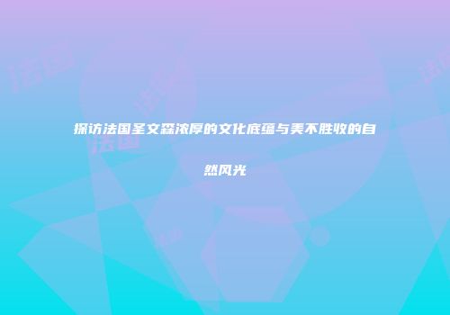 探访法国圣文森浓厚的文化底蕴与美不胜收的自然风光