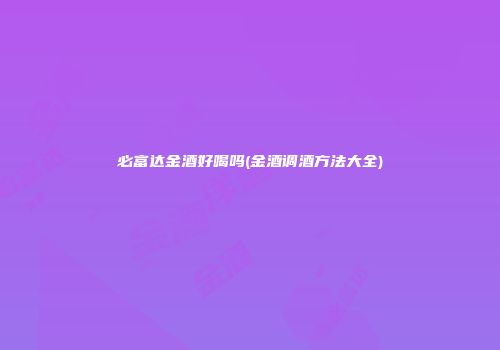 必富达金酒好喝吗(金酒调酒方法大全)