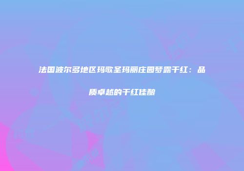 法国波尔多地区玛歌圣玛丽庄园梦露干红：品质卓越的干红佳酿