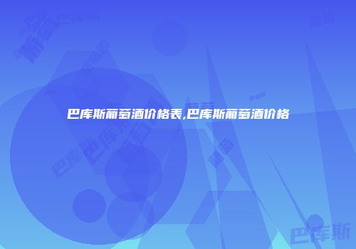 巴库斯葡萄酒价格表,巴库斯葡萄酒价格