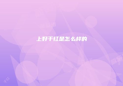 上好干红是怎么样的
