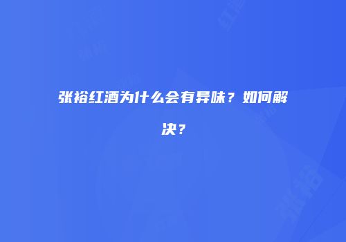 张裕红酒为什么会有异味？如何解决？