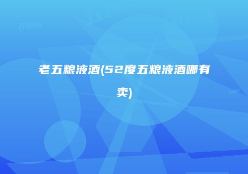 老五粮液酒(52度五粮液酒哪有卖)