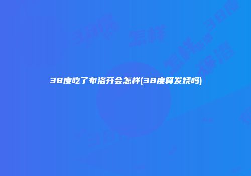 38度吃了布洛芬会怎样(38度算发烧吗)