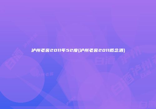泸州老窖2011年52度(泸州老窖2011概念酒)