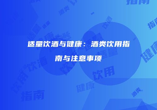 适量饮酒与健康：酒类饮用指南与注意事项
