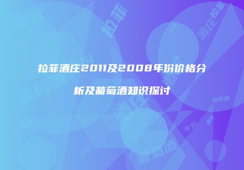 拉菲酒庄2011及2008年份价格分析及葡萄酒知识探讨