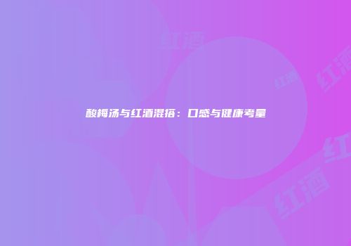 酸梅汤与红酒混搭：口感与健康考量