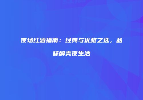 夜场红酒指南：经典与优雅之选，品味醇美夜生活