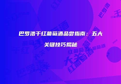 巴罗洛干红葡萄酒品尝指南：五大关键技巧揭秘