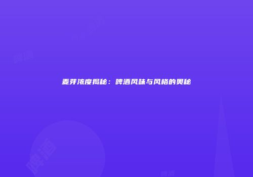 麦芽浓度揭秘：啤酒风味与风格的奥秘