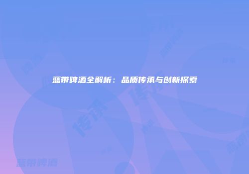 蓝带啤酒全解析：品质传承与创新探索