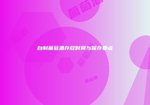 自制葡萄酒存放时间与保存要点