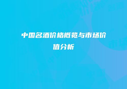 中国名酒价格概览与市场价值分析