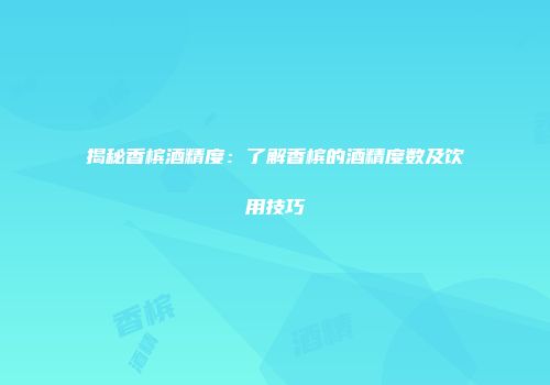 揭秘香槟酒精度：了解香槟的酒精度数及饮用技巧