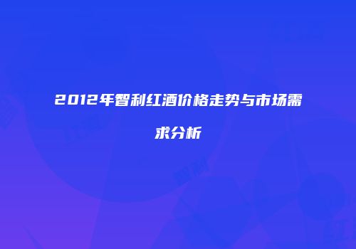 2012年智利红酒价格走势与市场需求分析