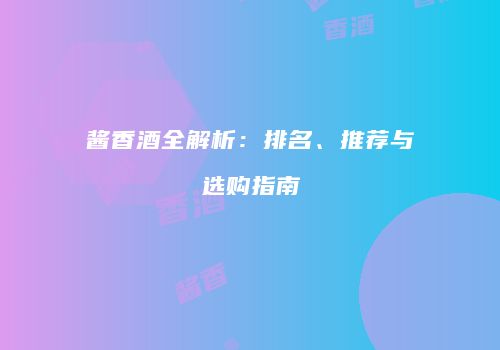 酱香酒全解析：排名、推荐与选购指南