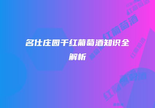 名仕庄园千红葡萄酒知识全解析
