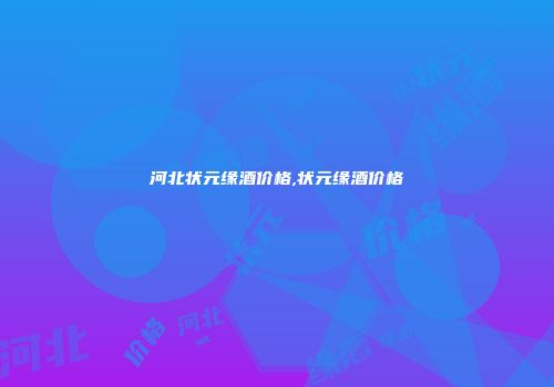 河北状元缘酒价格,状元缘酒价格