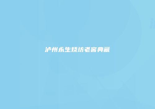 泸州永生烧坊老窖典藏