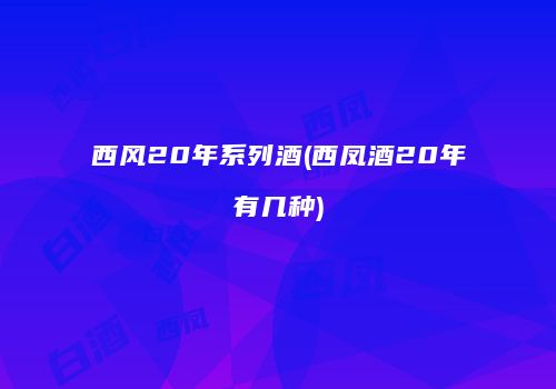 西风20年系列酒(西凤酒20年有几种)