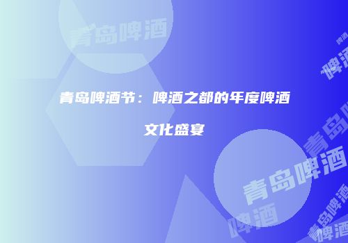 青岛啤酒节：啤酒之都的年度啤酒文化盛宴
