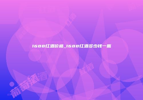 1688红酒价格_1688红酒多少钱一瓶