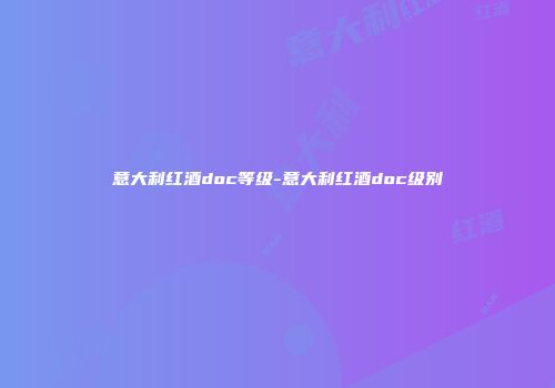意大利红酒doc等级-意大利红酒doc级别