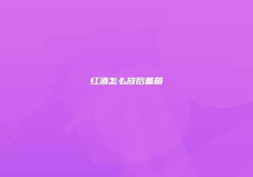 红酒怎么放后备箱