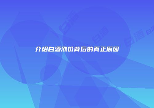 介绍白酒涨价背后的真正原因