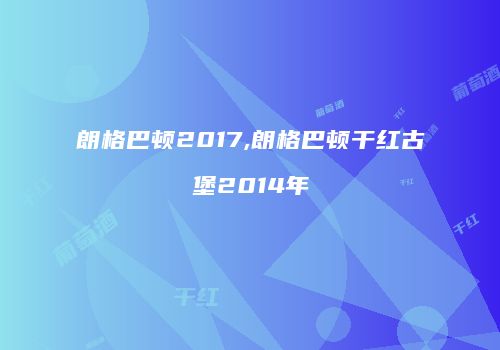 朗格巴顿2017,朗格巴顿干红古堡2014年