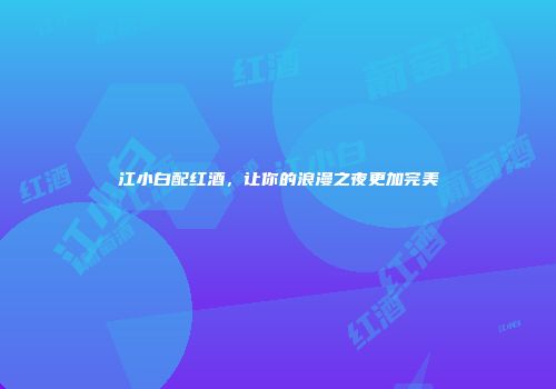 江小白配红酒，让你的浪漫之夜更加完美