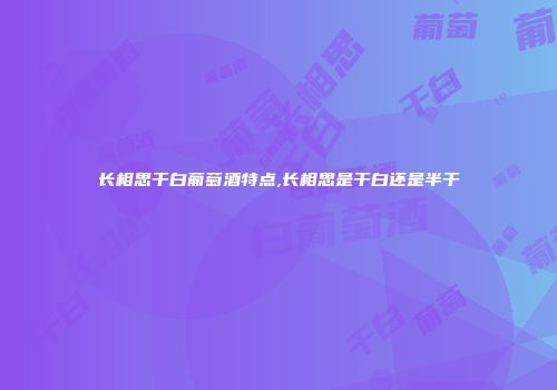 长相思干白葡萄酒特点,长相思是干白还是半干