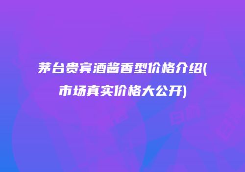 茅台贵宾酒酱香型价格介绍(市场真实价格大公开)