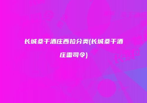 长城桑干酒庄西拉分类(长城桑干酒庄雷司令)