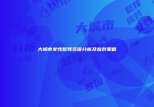 大城市女性愁嫁多因分析及应对策略