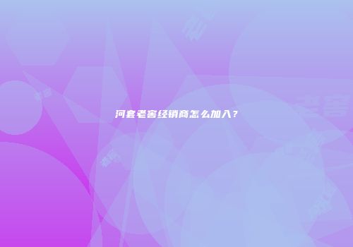 河套老窖经销商怎么加入？