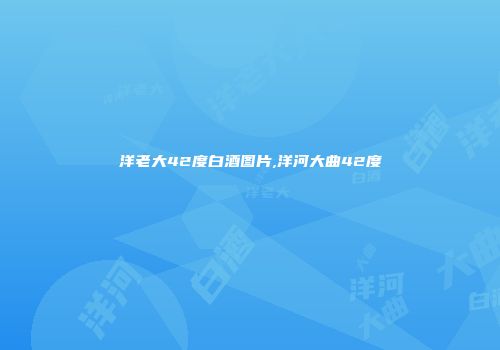 洋老大42度白酒图片,洋河大曲42度