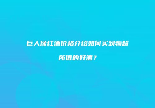 巨人像红酒价格介绍如何买到物超所值的好酒？