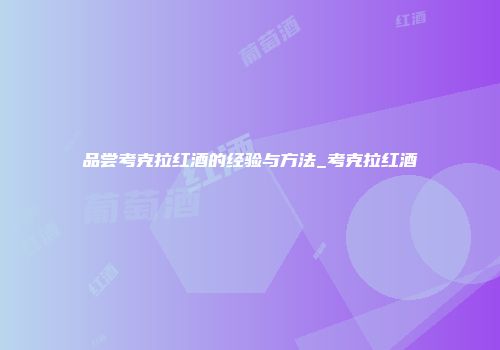 品尝考克拉红酒的经验与方法_考克拉红酒