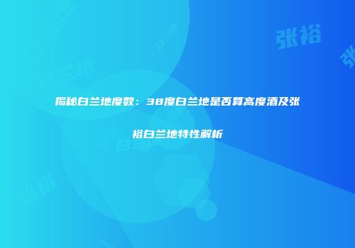揭秘白兰地度数：38度白兰地是否算高度酒及张裕白兰地特性解析